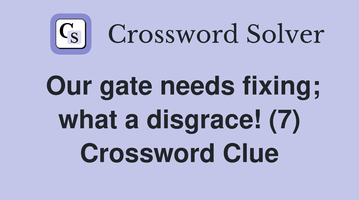 Our gate needs fixing; what a disgrace! (7) Crossword Clue