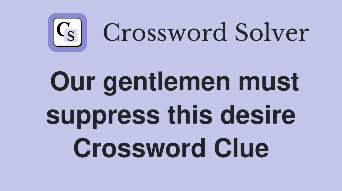 Our gentlemen must suppress this desire Crossword Clue