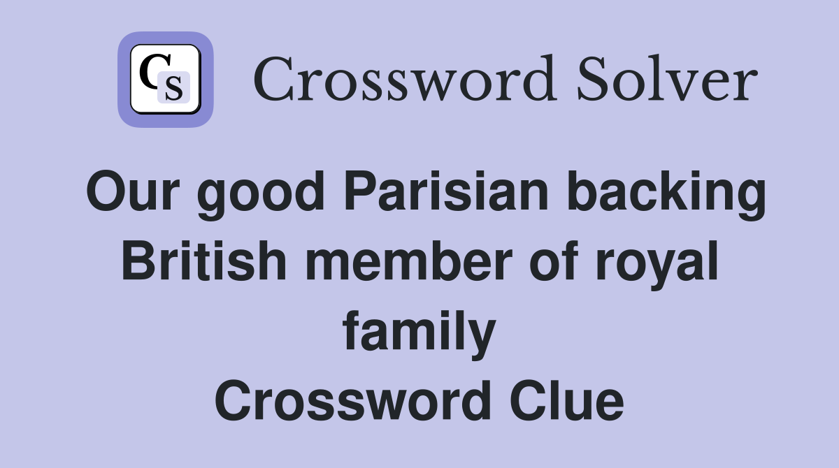 Our good Parisian backing British member of royal family Crossword Clue