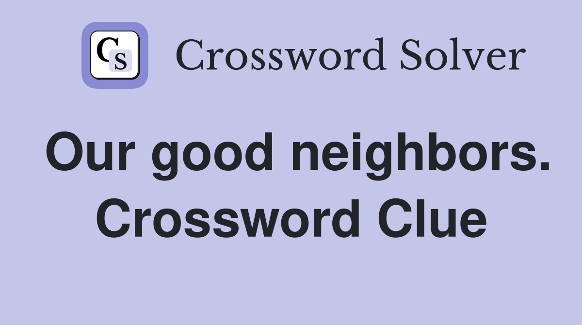 Our good neighbors. Crossword Clue