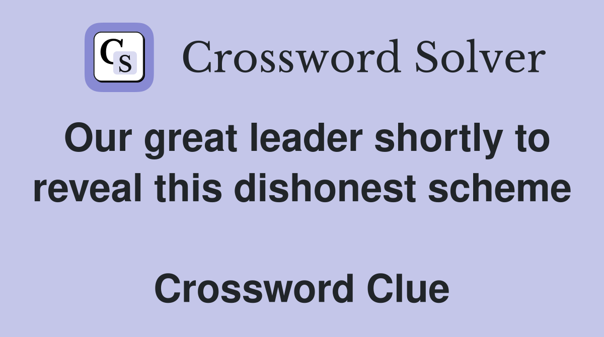 Our great leader shortly to reveal this dishonest scheme  Crossword Clue