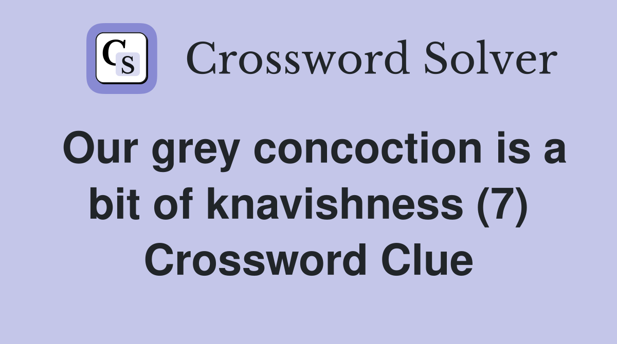 Our grey concoction is a bit of knavishness (7) Crossword Clue