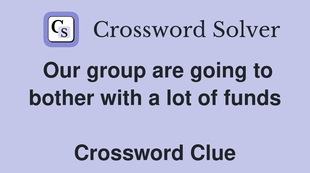 Our group are going to bother with a lot of funds  Crossword Clue