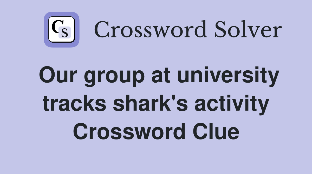 Our group at university tracks shark's activity Crossword Clue