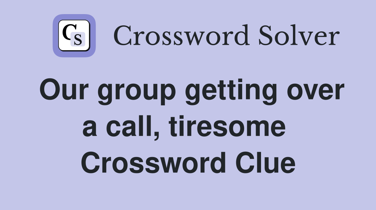 Our group getting over a call, tiresome  Crossword Clue
