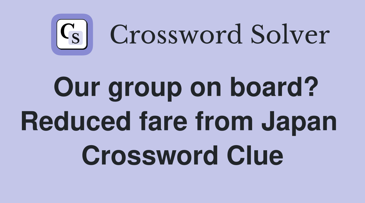 Our group on board? Reduced fare from Japan  Crossword Clue
