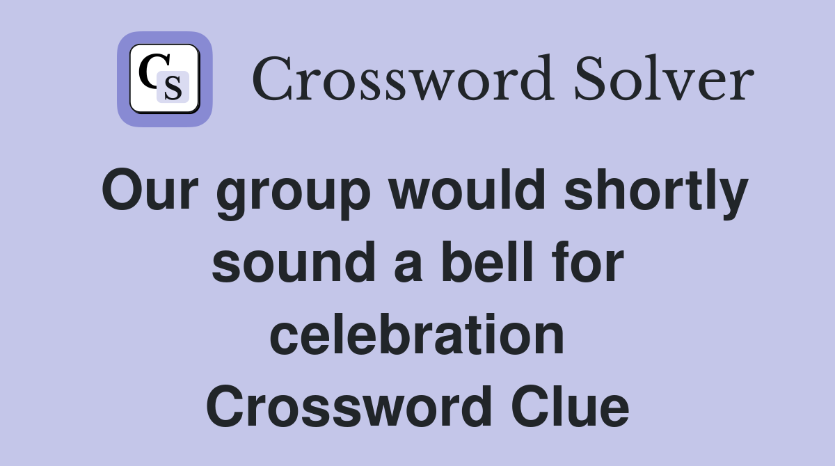 Our group would shortly sound a bell for celebration Crossword Clue