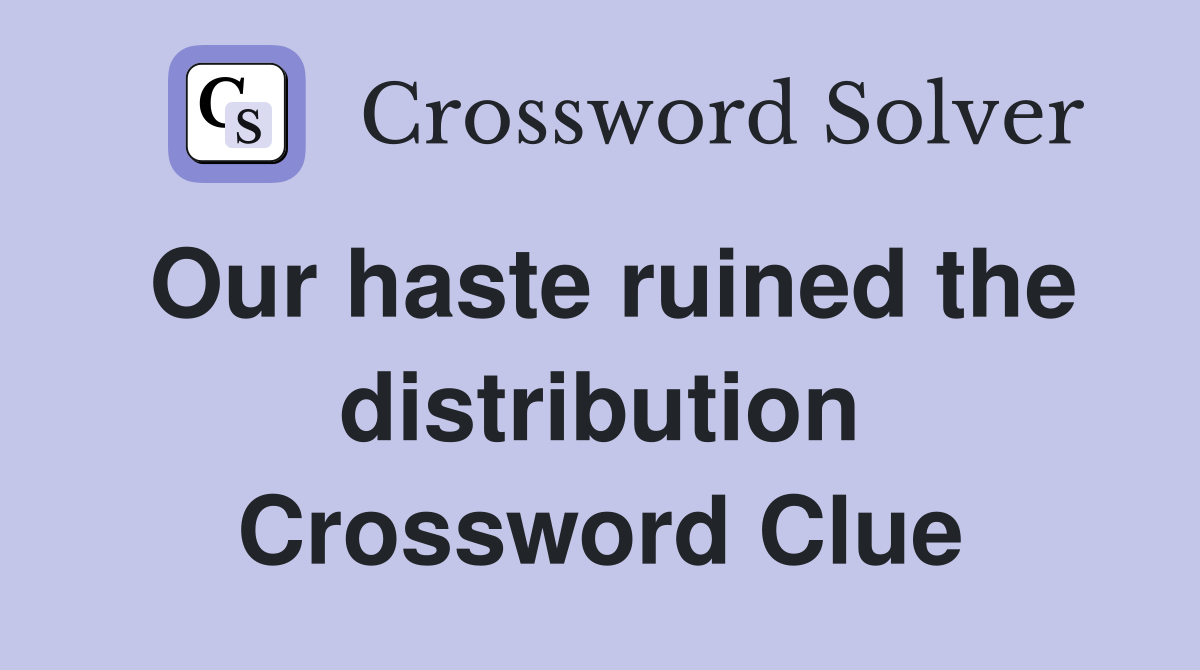 Our haste ruined the distribution Crossword Clue