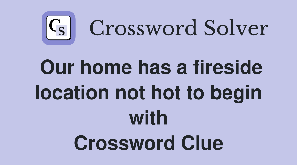 Our home has a fireside location not hot to begin with Crossword Clue