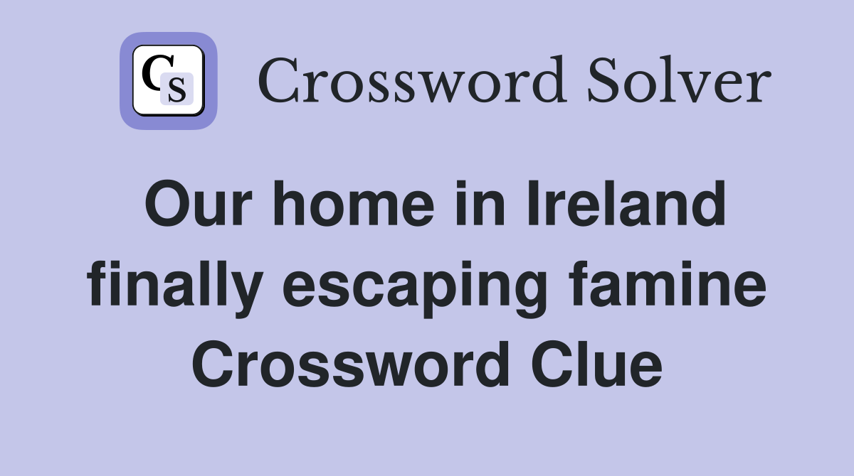 Our home in Ireland finally escaping famine Crossword Clue