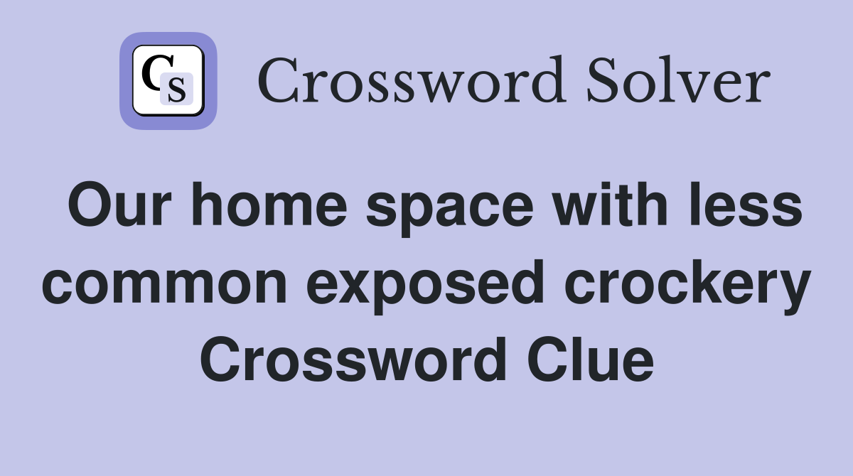 Our home space with less common exposed crockery Crossword Clue