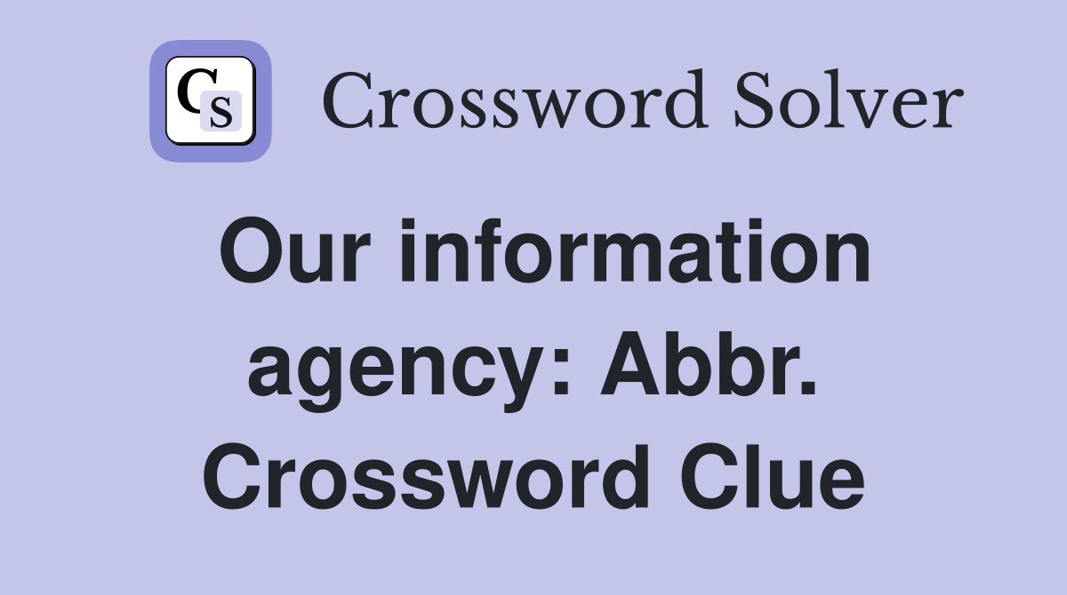 Our information agency: Abbr. Crossword Clue