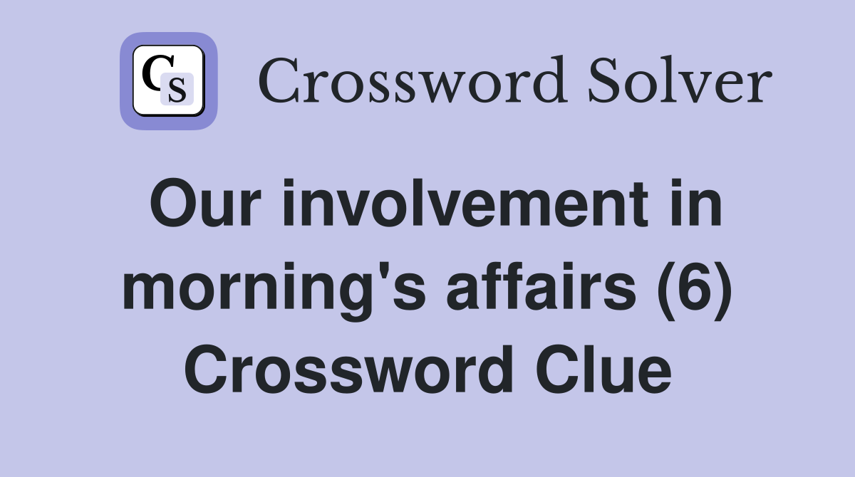 Our involvement in morning's affairs (6) Crossword Clue