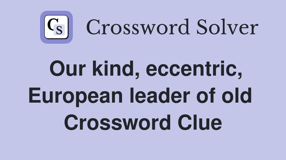 Our kind, eccentric, European leader of old  Crossword Clue
