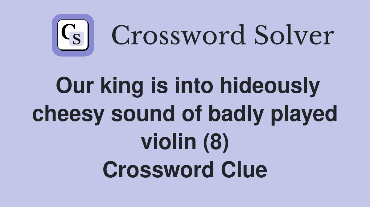 Our king is into hideously cheesy sound of badly played violin (8) Crossword Clue