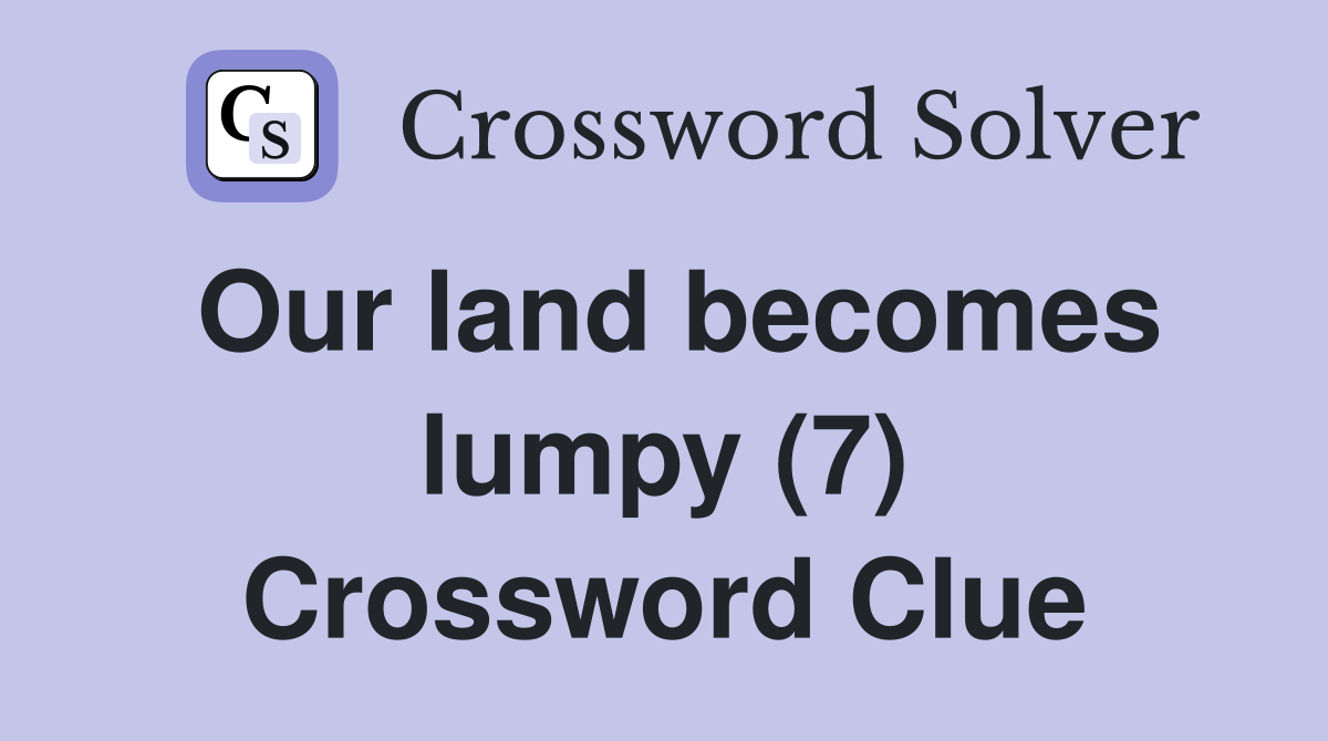 Our land becomes lumpy (7) Crossword Clue