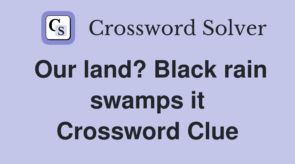 Our land? Black rain swamps it Crossword Clue