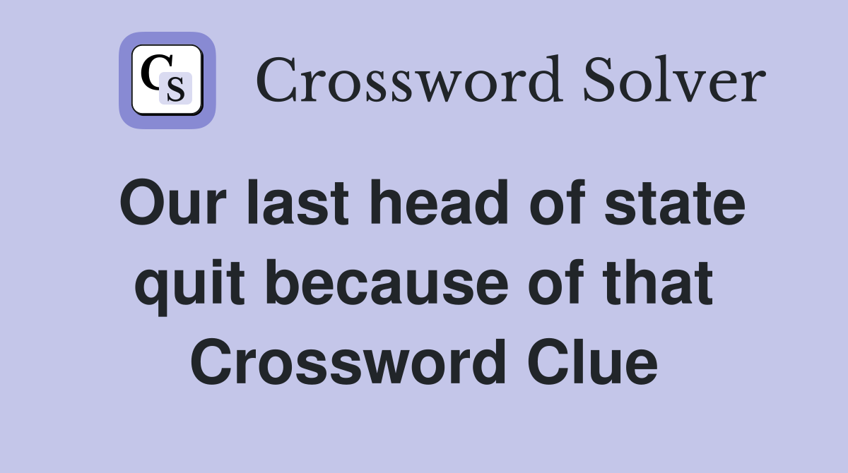 Our last head of state quit because of that Crossword Clue