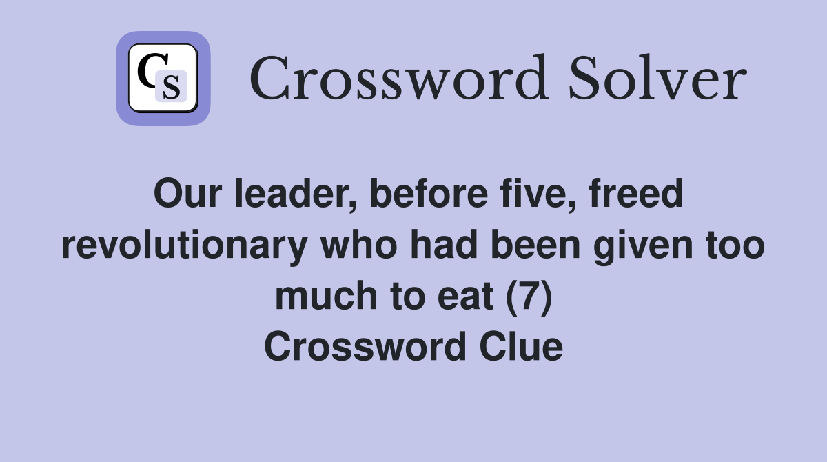 Our leader, before five, freed revolutionary who had been given too much to eat (7) Crossword Clue