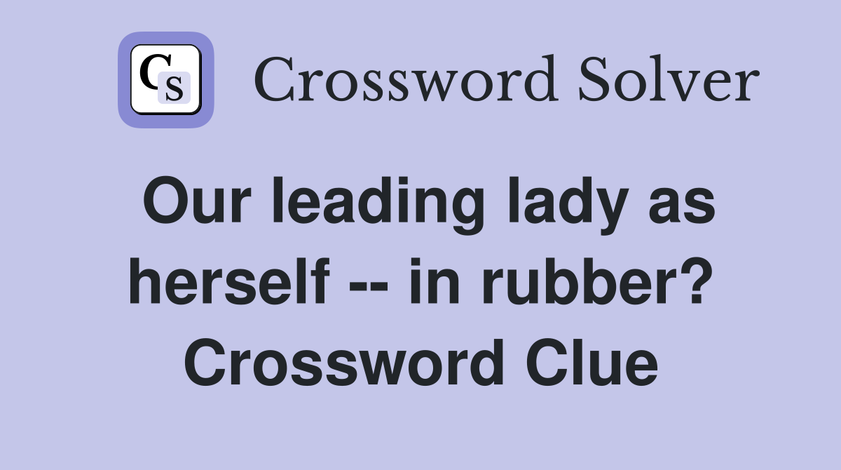 Our leading lady as herself -- in rubber? Crossword Clue