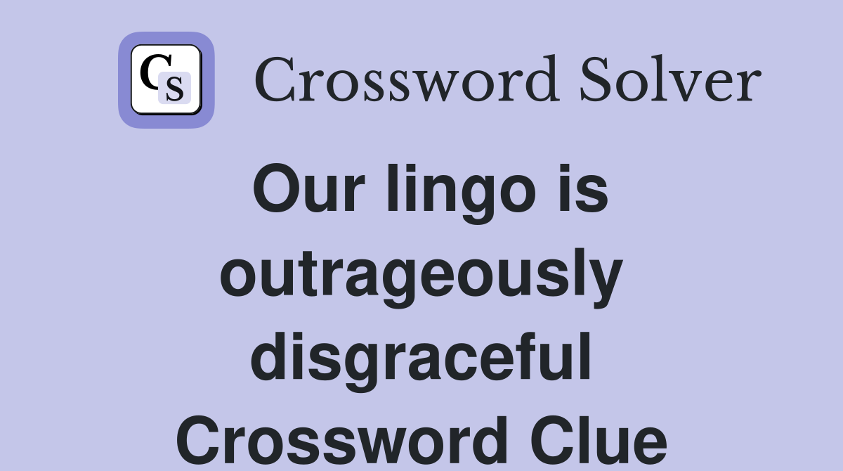 Our lingo is outrageously disgraceful Crossword Clue
