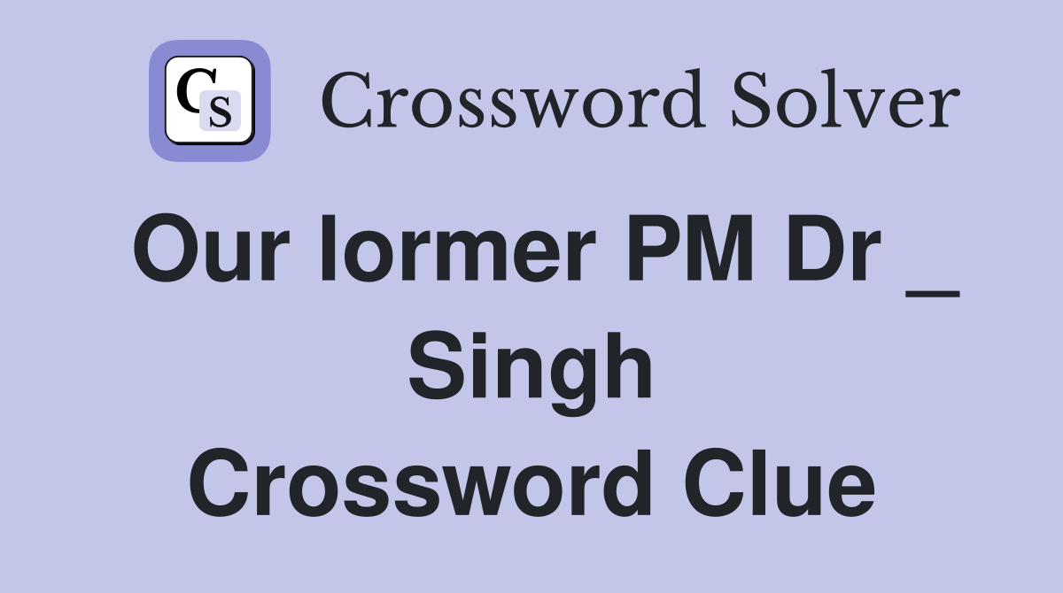 Our lormer PM Dr _ Singh Crossword Clue