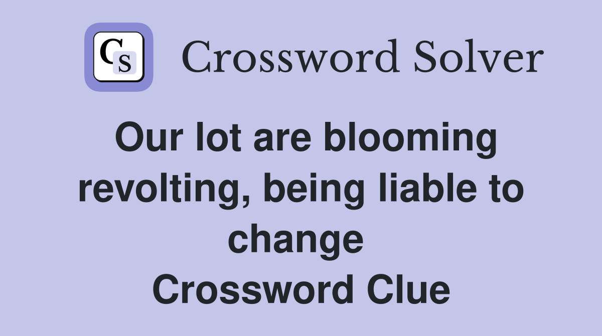 Our lot are blooming revolting, being liable to change  Crossword Clue
