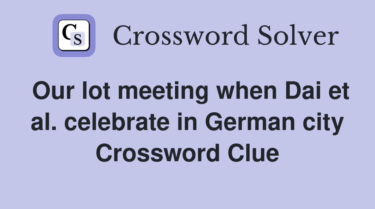 Our lot meeting when Dai et al. celebrate in German city Crossword Clue