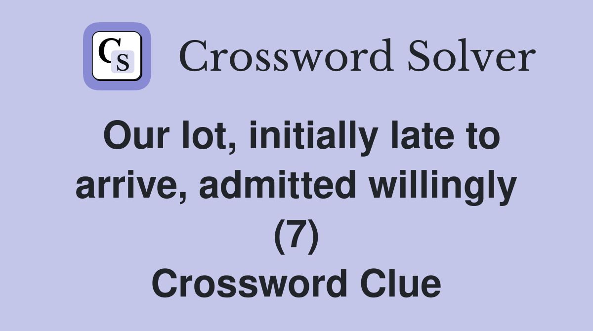 Our lot, initially late to arrive, admitted willingly (7) Crossword Clue