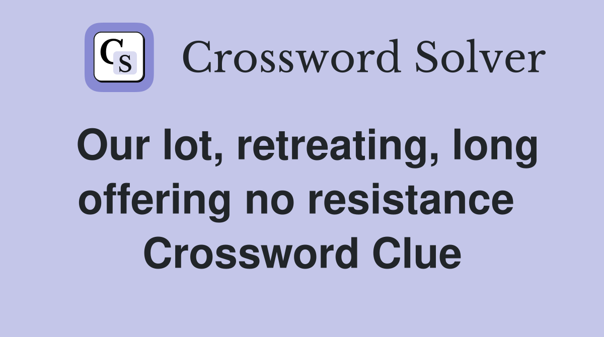 Our lot, retreating, long offering no resistance  Crossword Clue