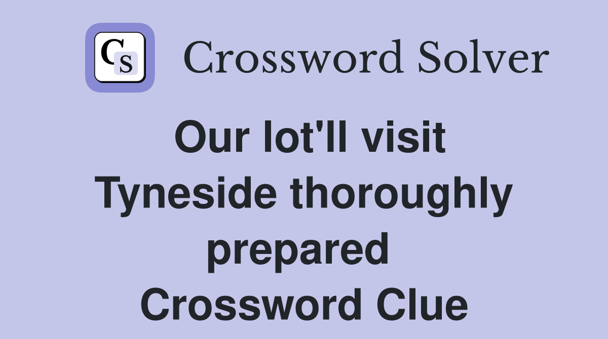 Our lot'll visit Tyneside thoroughly prepared  Crossword Clue