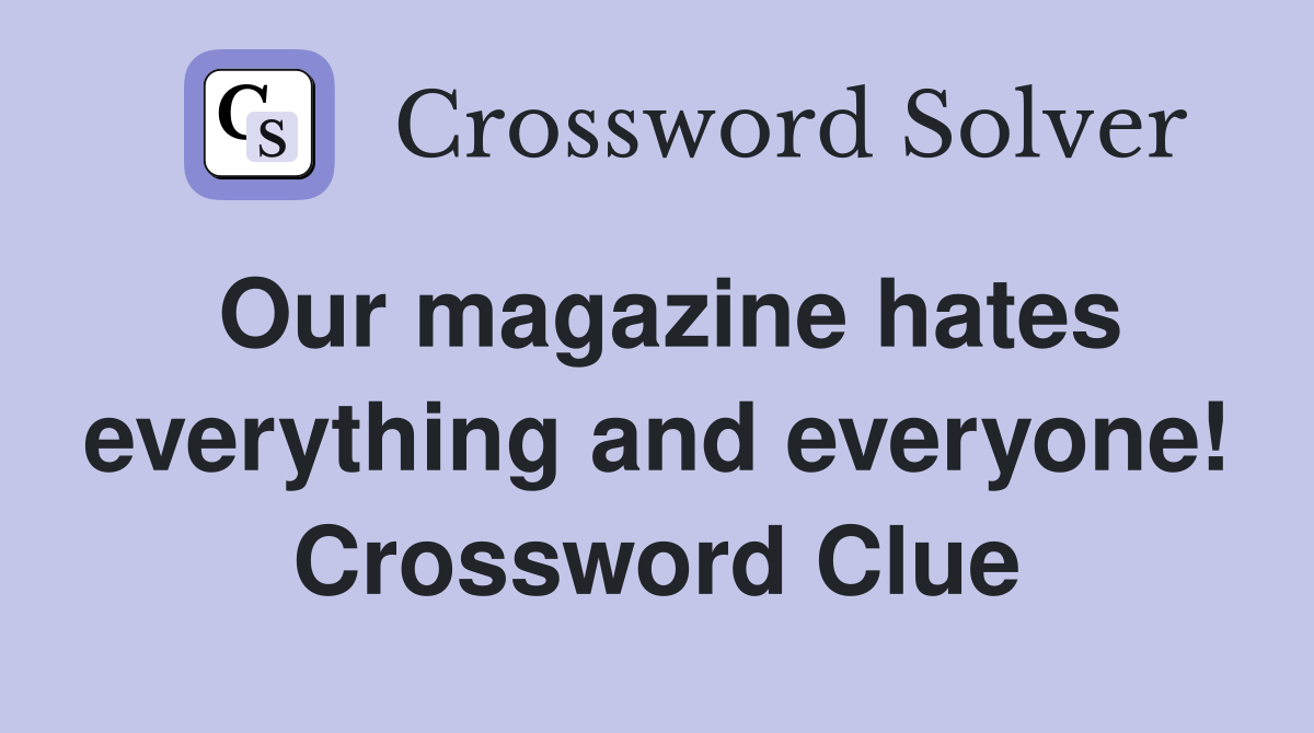 Our magazine hates everything and everyone! Crossword Clue