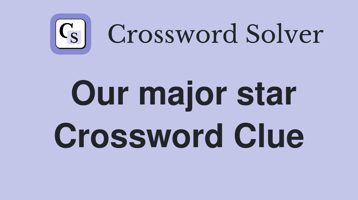 Our major star Crossword Clue