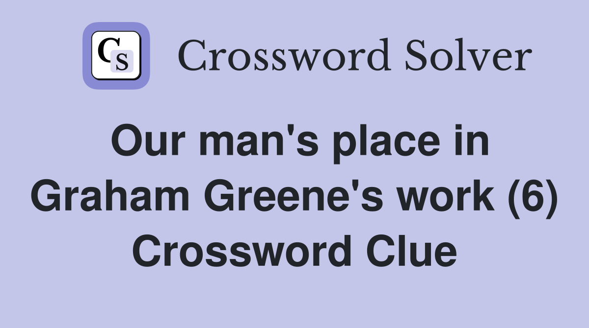 Our man's place in Graham Greene's work (6) Crossword Clue