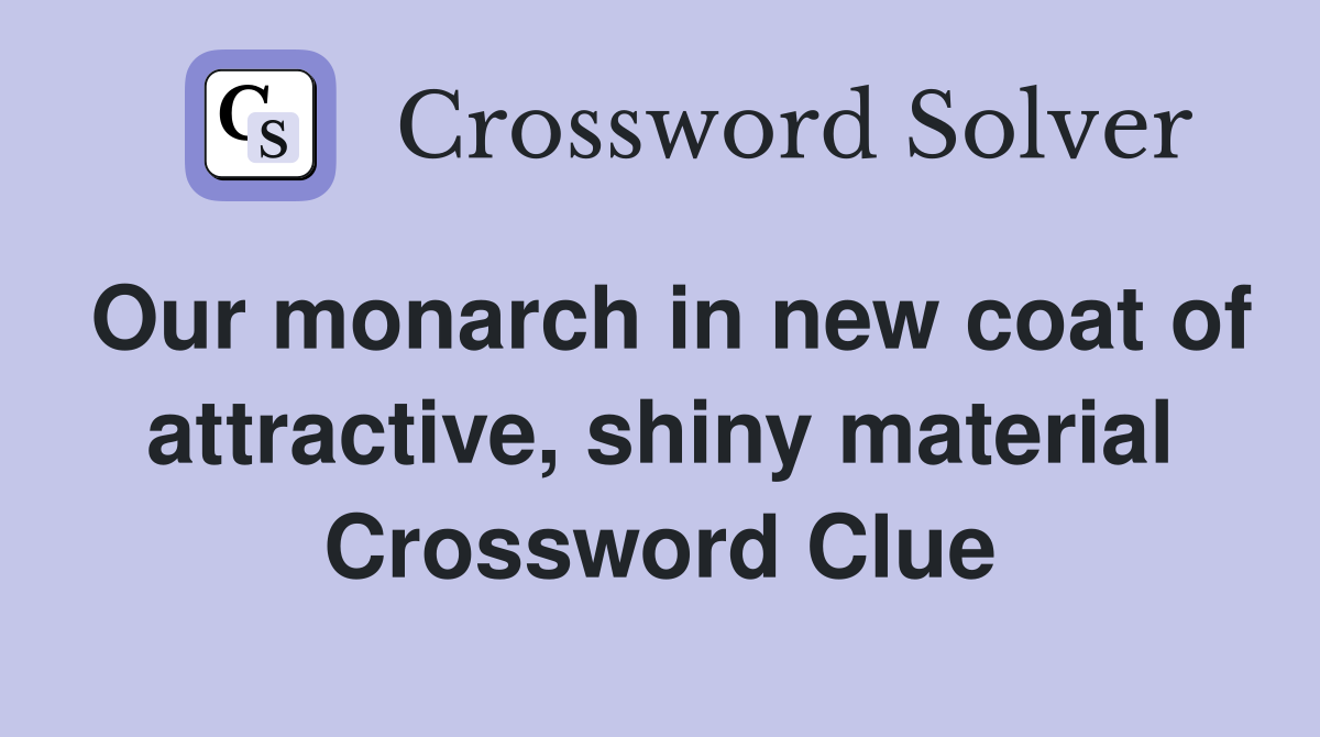 Our monarch in new coat of attractive, shiny material Crossword Clue