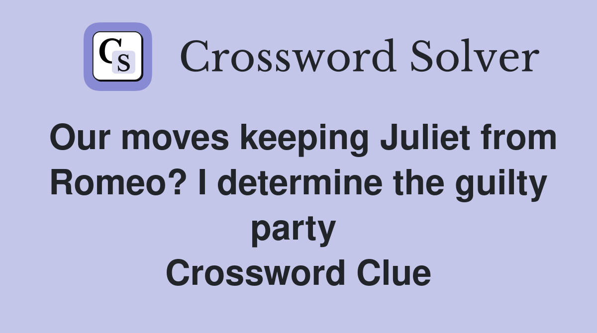 Our moves keeping Juliet from Romeo? I determine the guilty party  Crossword Clue