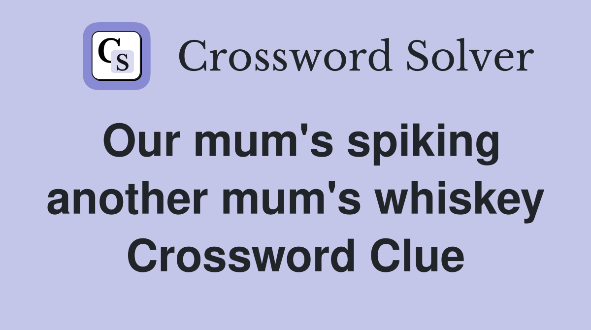 Our mum's spiking another mum's whiskey Crossword Clue