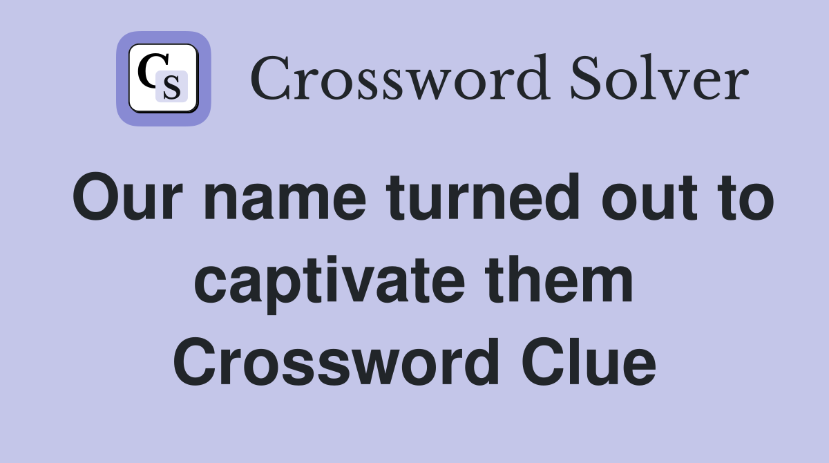 Our name turned out to captivate them Crossword Clue