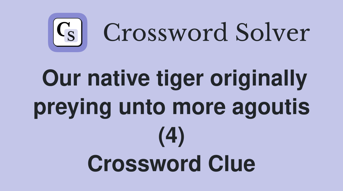 Our native tiger originally preying unto more agoutis (4) Crossword Clue