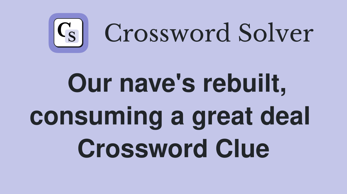Our nave's rebuilt, consuming a great deal  Crossword Clue