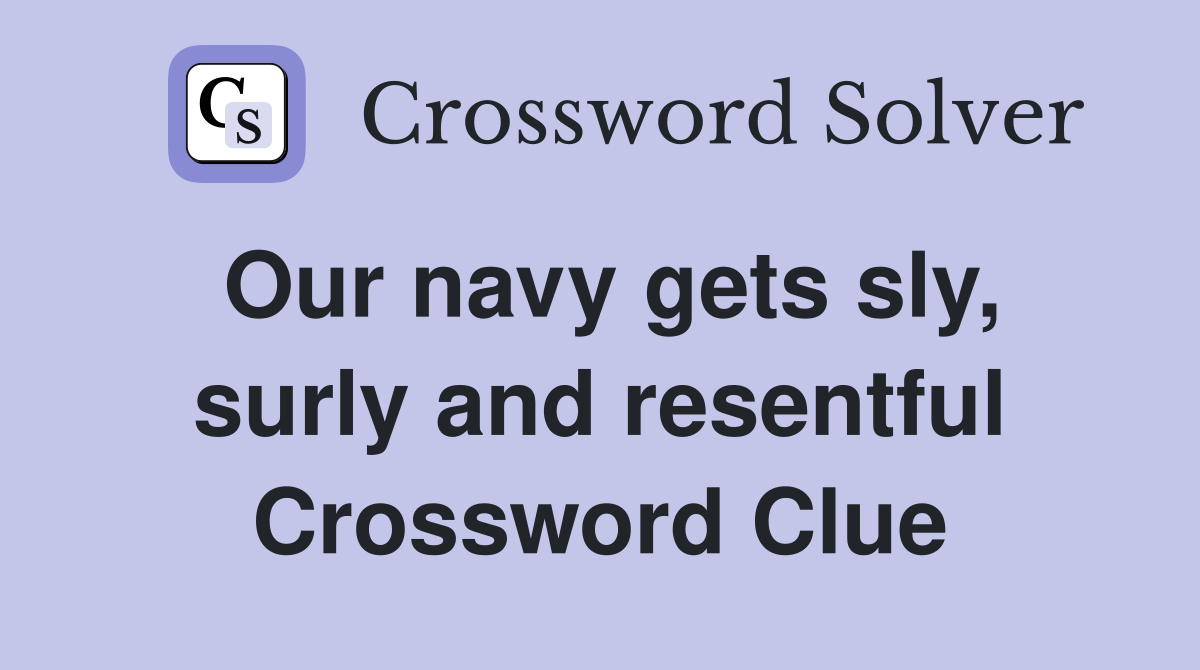 Our navy gets sly, surly and resentful Crossword Clue