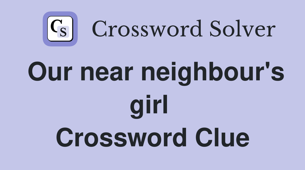 Our near neighbour's girl  Crossword Clue