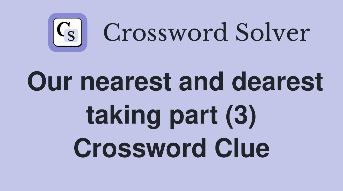 Our nearest and dearest taking part (3) Crossword Clue