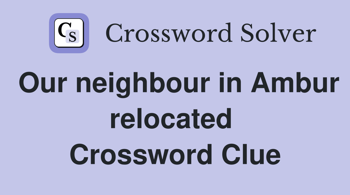 Our neighbour in Ambur relocated  Crossword Clue