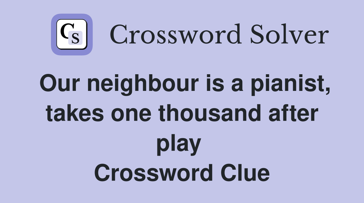 Our neighbour is a pianist, takes one thousand after play  Crossword Clue