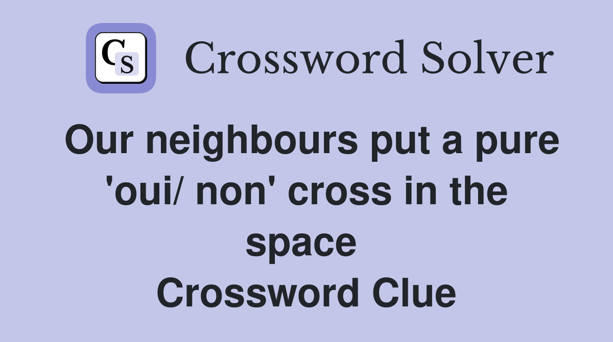 Our neighbours put a pure 'oui/ non' cross in the space  Crossword Clue