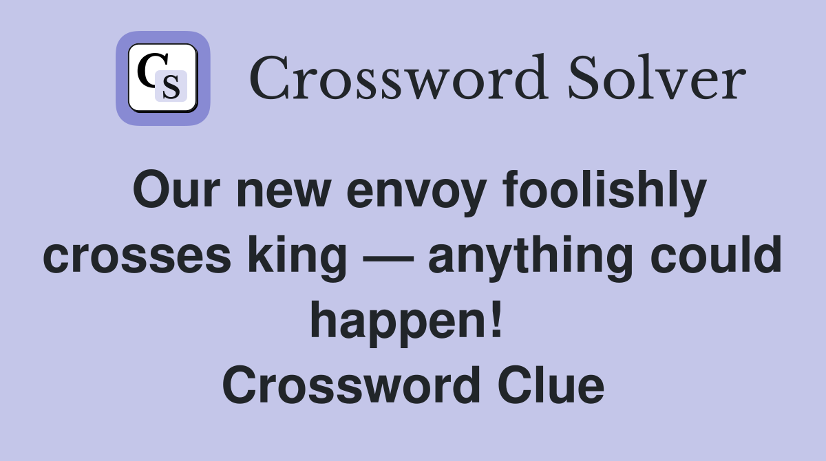 Our new envoy foolishly crosses king — anything could happen!  Crossword Clue