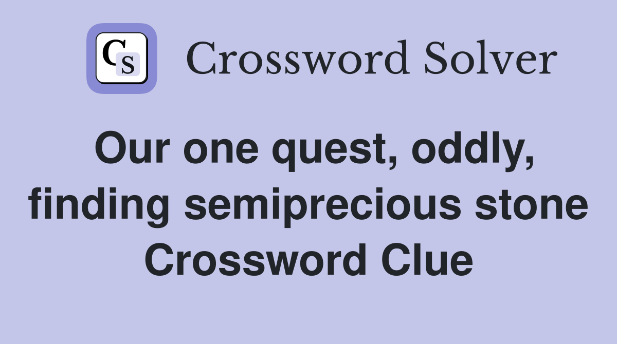 Our one quest, oddly, finding semiprecious stone Crossword Clue