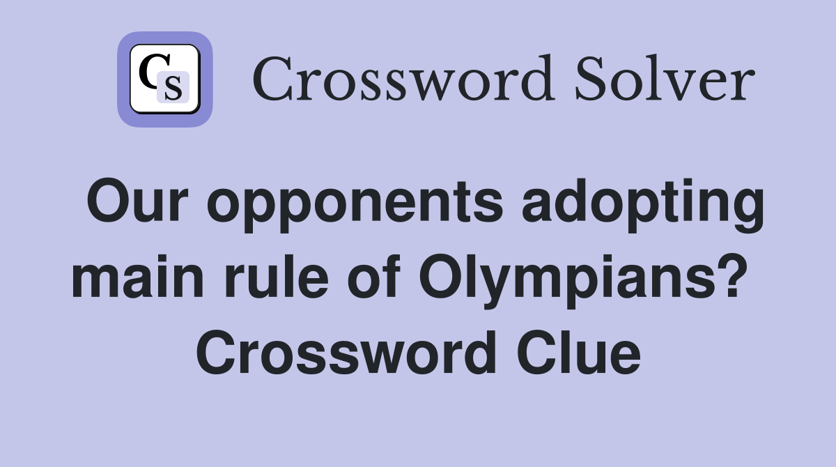 Our opponents adopting main rule of Olympians?  Crossword Clue