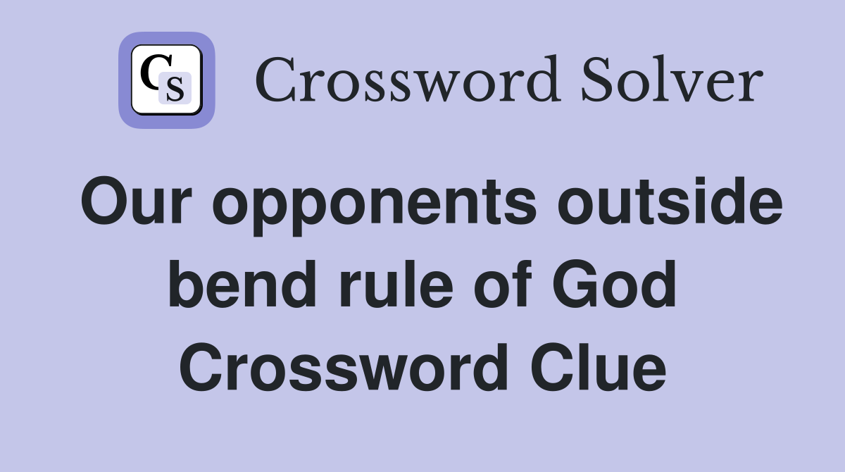 Our opponents outside bend rule of God Crossword Clue
